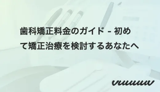 歯科矯正料金のガイド – 初めて矯正治療を検討するあなたへ