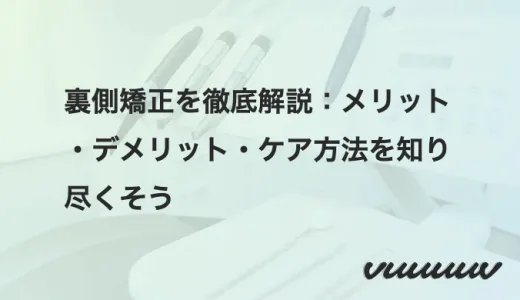 裏側矯正を徹底解説：メリット・デメリット・ケア方法を知り尽くそう