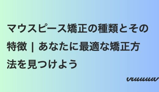 マウスピース矯正の種類とその特徴 | あなたに最適な矯正方法を見つけよう