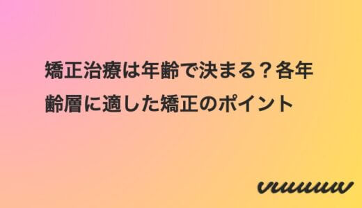 矯正治療は年齢で決まる？各年齢層に適した矯正のポイント