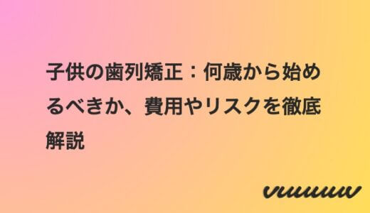 子供の歯列矯正：何歳から始めるべきか、費用やリスクを徹底解説