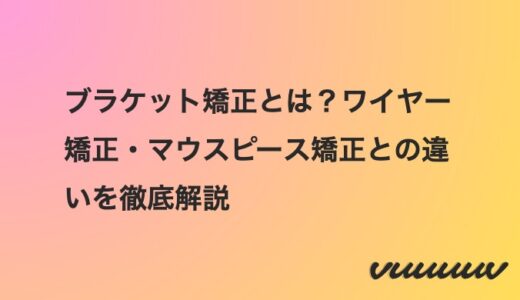 ブラケット矯正とは？ワイヤー矯正・マウスピース矯正との違いを徹底解説