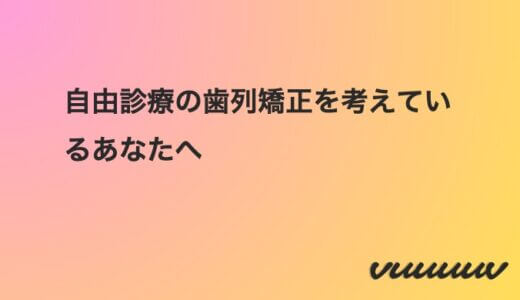 自由診療の歯列矯正を考えているあなたへ