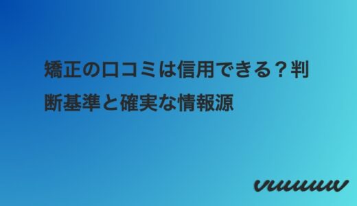 矯正の口コミは信用できる？判断基準と確実な情報源