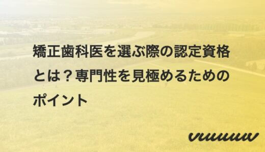 矯正歯科医を選ぶ際の認定資格とは？専門性を見極めるためのポイント