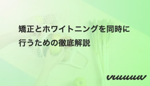 矯正とホワイトニングを同時に行うための徹底解説