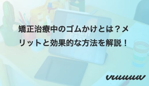 矯正治療中のゴムかけとは？メリットと効果的な方法を解説！