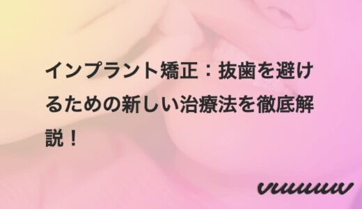インプラント矯正：抜歯を避けるための新しい治療法を徹底解説！