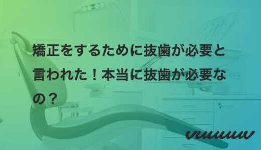 矯正をするために抜歯が必要と言われた！本当に抜歯が必要なの？