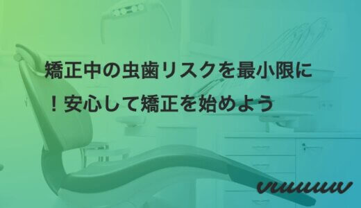 矯正中の虫歯リスクを最小限に！安心して矯正を始めよう