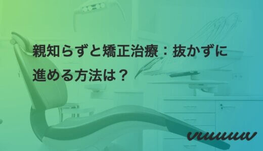 親知らずと矯正治療：抜かずに進める方法は？