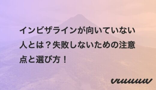 インビザラインが向いていない人とは？失敗しないための注意点と選び方！