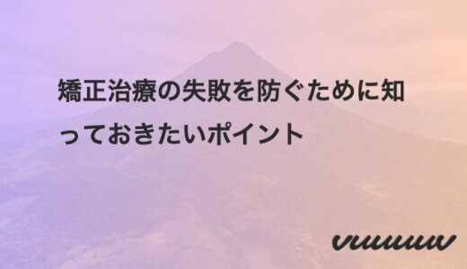 矯正治療の失敗を防ぐために知っておきたいポイント