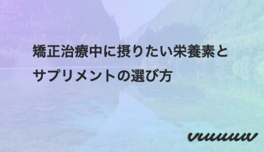 矯正治療中に摂りたい栄養素とサプリメントの選び方