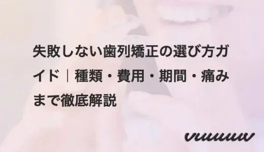 失敗しない歯列矯正の選び方ガイド｜種類・費用・期間・痛みまで徹底解説