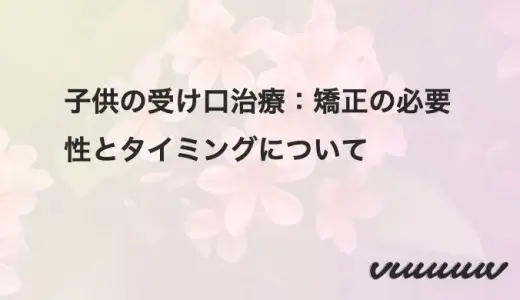 子供の受け口治療：矯正の必要性とタイミングについて