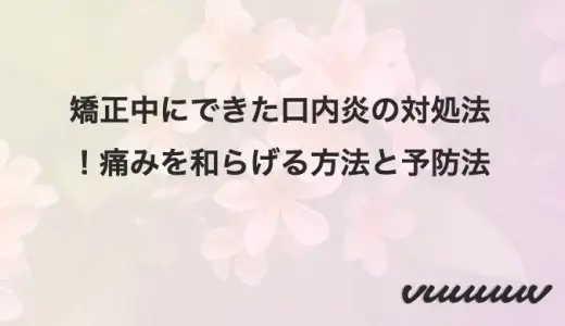 矯正中にできた口内炎の対処法！痛みを和らげる方法と予防法