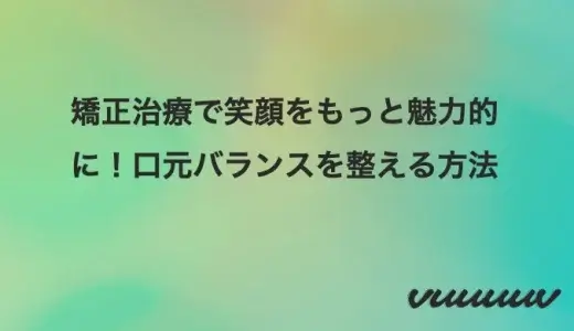 矯正治療で笑顔をもっと魅力的に！口元バランスを整える方法