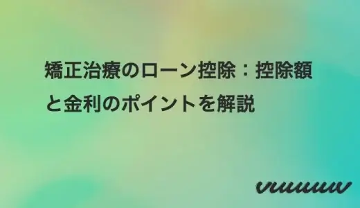 矯正治療のローン控除：控除額と金利のポイントを解説