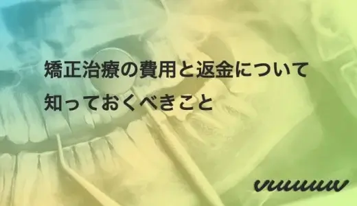 矯正治療の費用と返金について知っておくべきこと