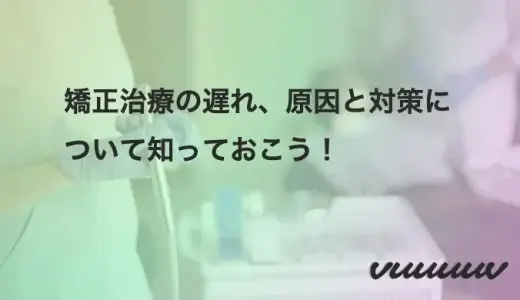 矯正治療の遅れ、原因と対策について知っておこう！