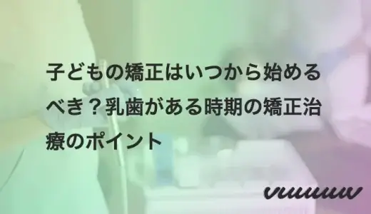 子どもの矯正はいつから始めるべき？乳歯がある時期の矯正治療のポイント