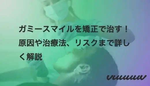 ガミースマイルを矯正で治す！原因や治療法、リスクまで詳しく解説