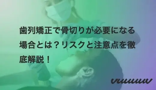 歯列矯正で骨切りが必要になる場合とは？リスクと注意点を徹底解説！