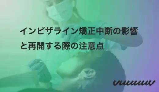 インビザライン矯正中断の影響と再開する際の注意点