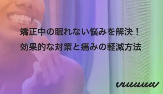 矯正中の眠れない悩みを解決！効果的な対策と痛みの軽減方法