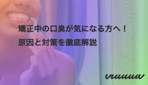 矯正中の口臭が気になる方へ！原因と対策を徹底解説