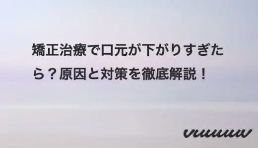 矯正治療で口元が下がりすぎたら？原因と対策を徹底解説！