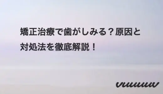 矯正治療で歯がしみる？原因と対処法を徹底解説！