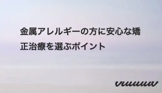 金属アレルギーの方に安心な矯正治療を選ぶポイント