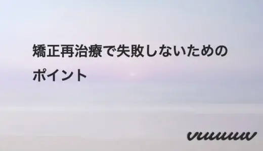 矯正再治療で失敗しないためのポイント