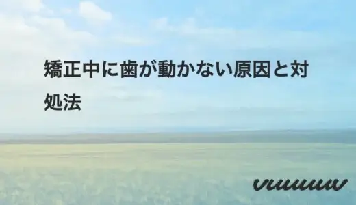 矯正中に歯が動かない原因と対処法