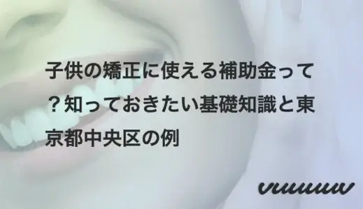 子供の矯正に使える補助金って？知っておきたい基礎知識と東京都中央区の例