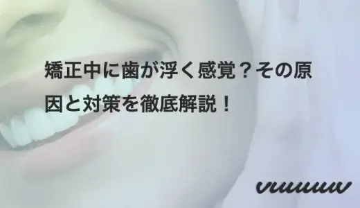 矯正中に歯が浮く感覚？その原因と対策を徹底解説！