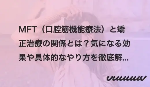 MFT（口腔筋機能療法）と矯正治療の関係とは？気になる効果や具体的なやり方を徹底解説！