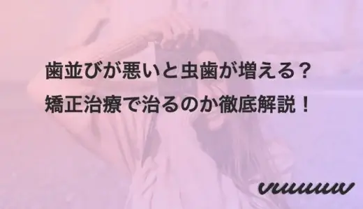 歯並びが悪いと虫歯が増える？矯正治療で治るのか徹底解説！