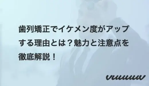 歯列矯正でイケメン度がアップする理由とは？魅力と注意点を徹底解説！