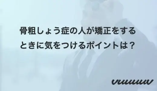 骨粗しょう症の人が矯正をするときに気をつけるポイントは？