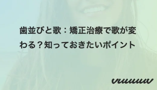 歯並びと歌：矯正治療で歌が変わる？知っておきたいポイント