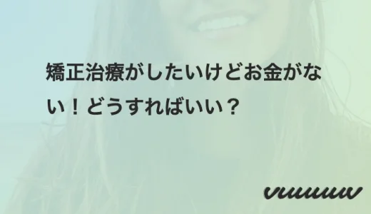 矯正治療がしたいけどお金がない！どうすればいい？