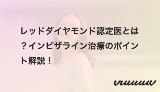 レッドダイヤモンド認定医とは？インビザライン治療のポイント解説！