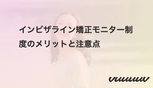 インビザライン矯正モニター制度のメリットと注意点