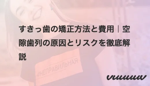 すきっ歯の矯正方法と費用｜空隙歯列の原因とリスクを徹底解説