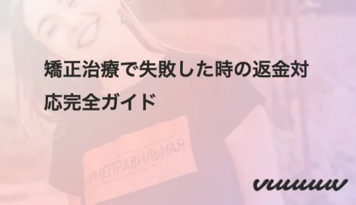 矯正治療で失敗した時の返金対応完全ガイド