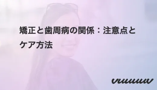 矯正と歯周病の関係：注意点とケア方法