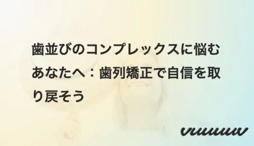 歯並びのコンプレックスに悩むあなたへ：歯列矯正で自信を取り戻そう